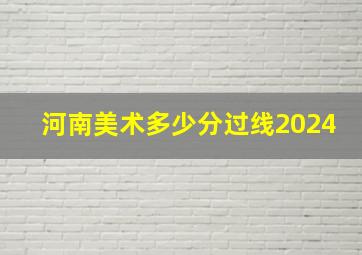 河南美术多少分过线2024