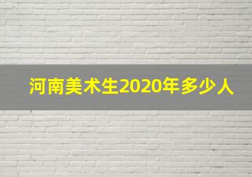 河南美术生2020年多少人