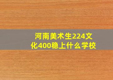 河南美术生224文化400稳上什么学校