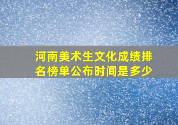 河南美术生文化成绩排名榜单公布时间是多少