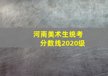 河南美术生统考分数线2020级