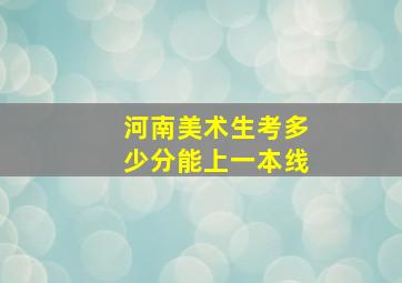 河南美术生考多少分能上一本线