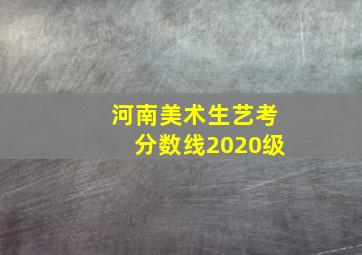 河南美术生艺考分数线2020级