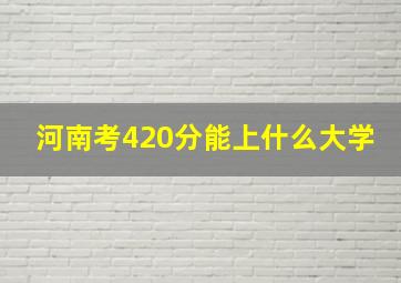 河南考420分能上什么大学