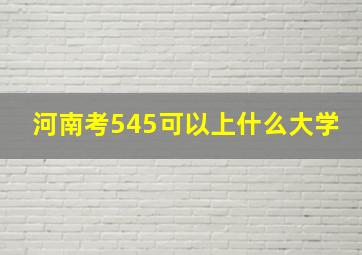 河南考545可以上什么大学