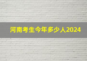 河南考生今年多少人2024