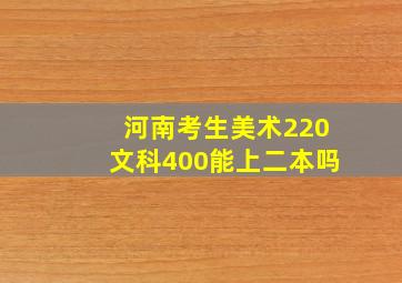 河南考生美术220文科400能上二本吗