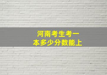 河南考生考一本多少分数能上