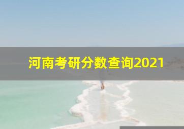 河南考研分数查询2021