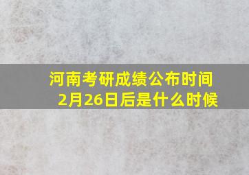 河南考研成绩公布时间2月26日后是什么时候