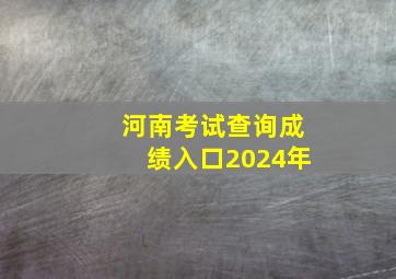 河南考试查询成绩入口2024年