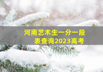 河南艺术生一分一段表查询2023高考