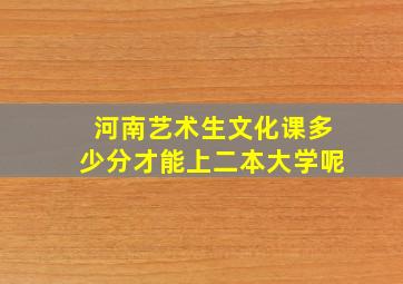 河南艺术生文化课多少分才能上二本大学呢