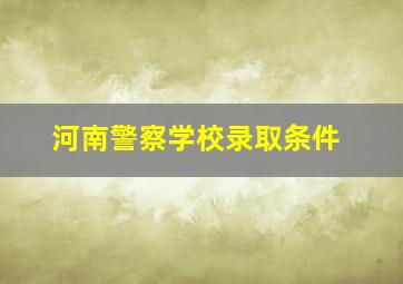 河南警察学校录取条件