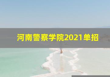 河南警察学院2021单招