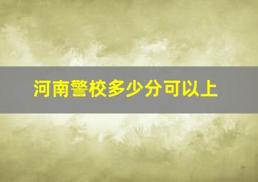 河南警校多少分可以上