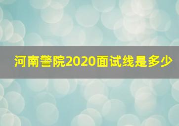 河南警院2020面试线是多少