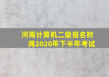 河南计算机二级报名时间2020年下半年考试