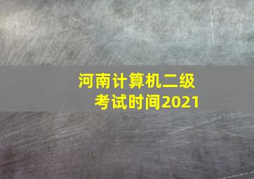 河南计算机二级考试时间2021