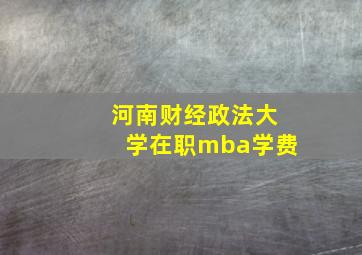 河南财经政法大学在职mba学费