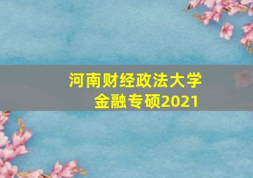 河南财经政法大学金融专硕2021