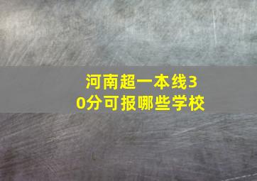 河南超一本线30分可报哪些学校