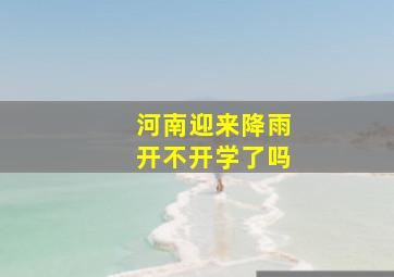 河南迎来降雨开不开学了吗