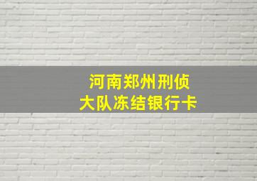 河南郑州刑侦大队冻结银行卡