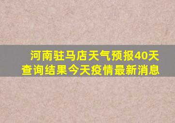 河南驻马店天气预报40天查询结果今天疫情最新消息