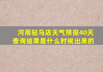 河南驻马店天气预报40天查询结果是什么时候出来的