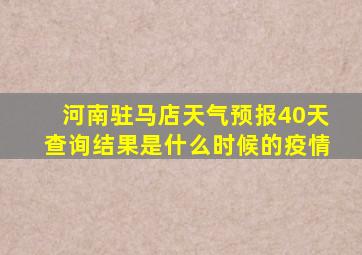 河南驻马店天气预报40天查询结果是什么时候的疫情