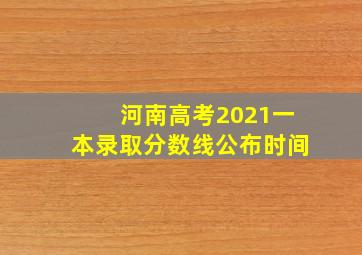 河南高考2021一本录取分数线公布时间