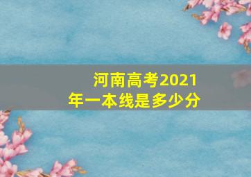 河南高考2021年一本线是多少分