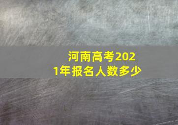 河南高考2021年报名人数多少