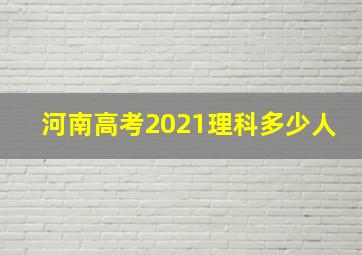 河南高考2021理科多少人