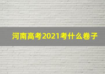 河南高考2021考什么卷子