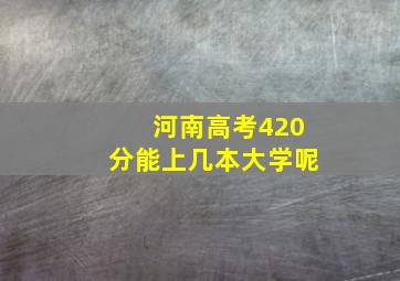 河南高考420分能上几本大学呢