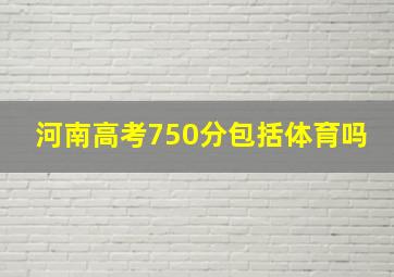 河南高考750分包括体育吗