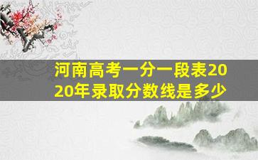 河南高考一分一段表2020年录取分数线是多少