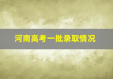 河南高考一批录取情况