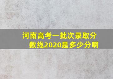 河南高考一批次录取分数线2020是多少分啊