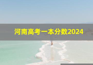 河南高考一本分数2024