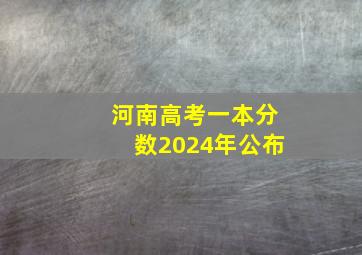 河南高考一本分数2024年公布