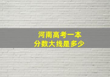 河南高考一本分数大线是多少