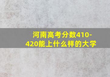 河南高考分数410-420能上什么样的大学