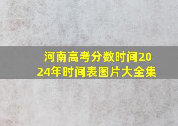 河南高考分数时间2024年时间表图片大全集