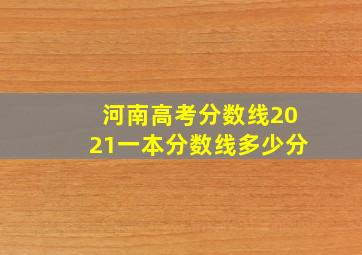 河南高考分数线2021一本分数线多少分