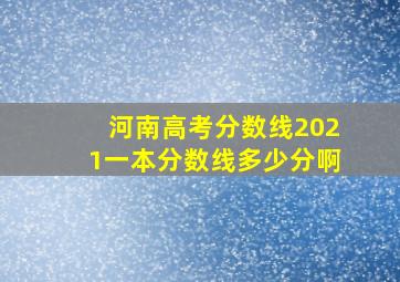 河南高考分数线2021一本分数线多少分啊