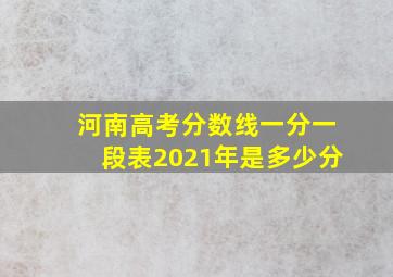 河南高考分数线一分一段表2021年是多少分