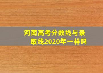 河南高考分数线与录取线2020年一样吗